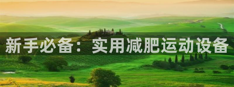 注册征途国际：新手必备：实用减肥运动设备