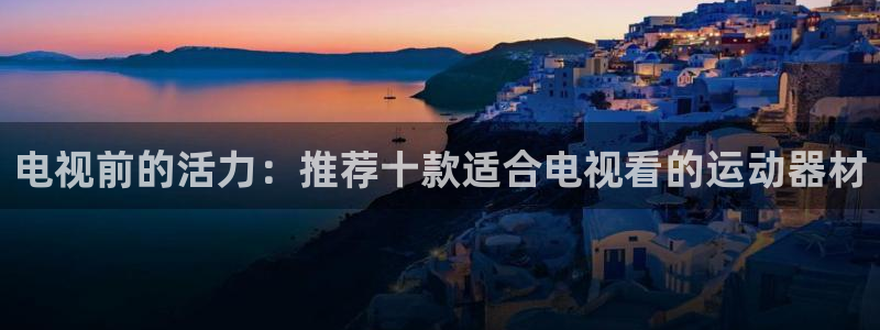征途国际软件：电视前的活力：推荐十款适合电视看的运动