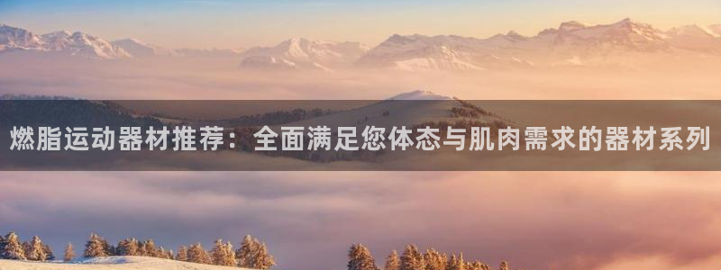 征途国际招商电话号码查询是多少：燃脂运动器材推荐：全面满足您