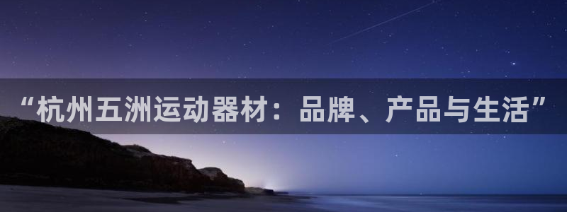 征途国际娱乐40996：“杭州五洲运动器材：品牌、产品与生活
