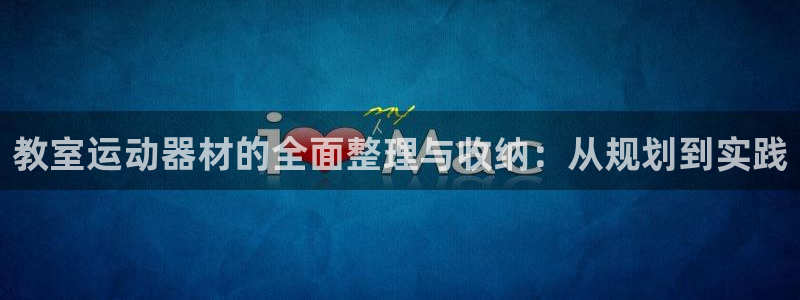 征途国际招商电话号码是多少号：教室运动器材的全面整理与收纳：