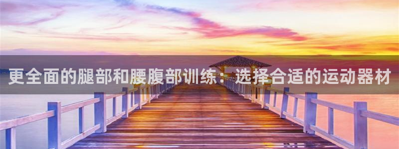 征途国际平台注册要钱吗安全吗：更全面的腿部和腰腹部训