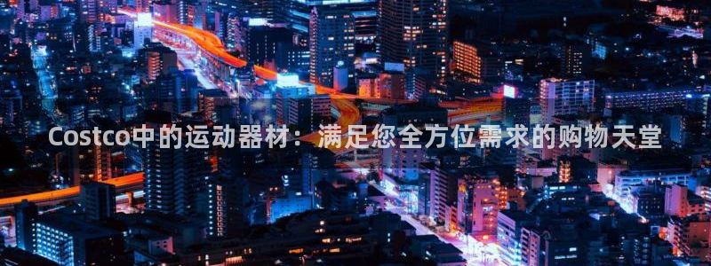征途国际新能源：Costco中的运动器材：满足您全方位需求的