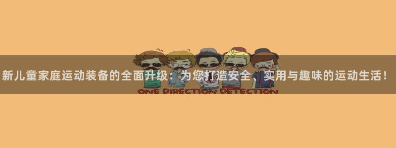 征途国际平台是正规平台吗安全吗：新儿童家庭运动装备的全面升级